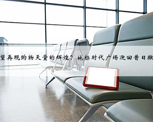 香港有望再现购物天堂的辉煌？地标时代广场迎回昔日撤店品牌