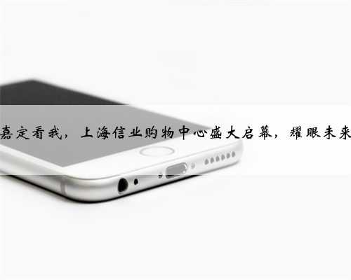 嘉定看我，上海信业购物中心盛大启幕，耀眼未来