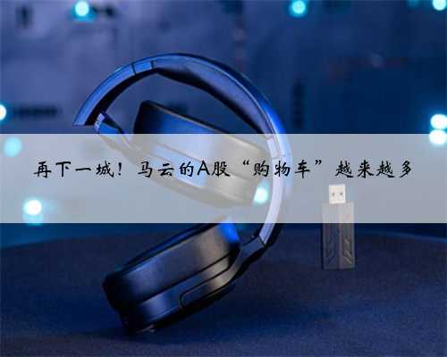 再下一城！马云的A股“购物车”越来越多