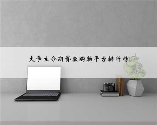 大学生分期贷款购物平台排行榜