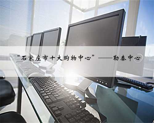 “石家庄市十大购物中心”——勒泰中心