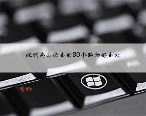 深圳南山必去的80个购物好去处