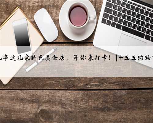 九亭这几家特色美食店，等你来打卡！| 五五购物节