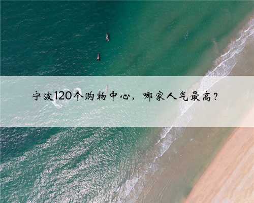 宁波120个购物中心，哪家人气最高？