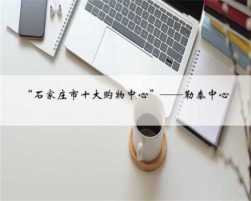 “石家庄市十大购物中心”——勒泰中心